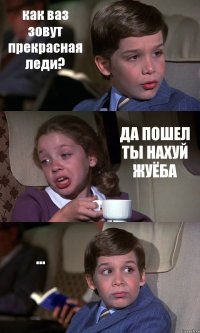 как ваз зовут прекрасная леди? ДА ПОШЕЛ ТЫ НАХУЙ ЖУЁБА ...