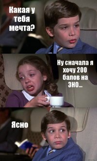 Какая у тебя мечта? Ну сначала я хочу 200 балов на ЗНО... Ясно