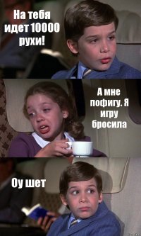 На тебя идет 10000 рухи! А мне пофигу. Я игру бросила Оу шет