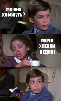 можно хлебнуть? МОЧИ ХЛЕБНИ ПЕДИК! 