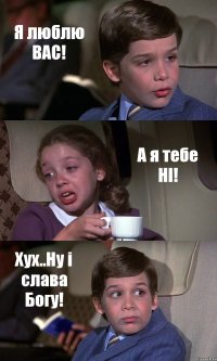 Я люблю ВАС! А я тебе НІ! Хух..Ну і слава Богу!