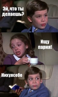 Эй, что ты делаешь? Ищу парня! Нихуясебе