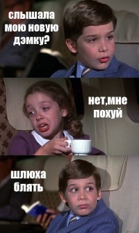 слышала мою новую дэмку? нет,мне похуй шлюха блять