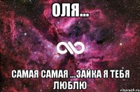 оля... самая самая ...зайка я тебя люблю