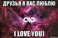 друзья я вас люблю i love you)