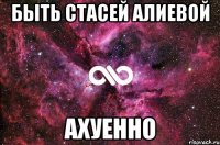 быть стасей алиевой ахуенно