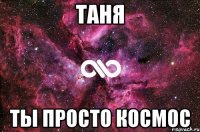 таня ты просто космос