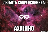 любить сашу осинкина ахуенно