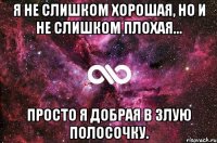 я не слишком хорошая, но и не слишком плохая... просто я добрая в злую полосочку.