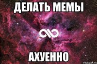 делать мемы ахуенно