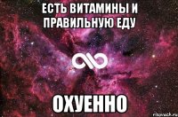 есть витамины и правильную еду охуенно