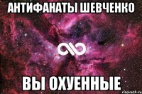 антифанаты шевченко вы охуенные