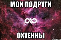 мои подруги охуенны