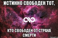 истинно свободен тот, кто свободен от страха смерти