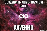 создавать мемы на этом сайте ахуенно