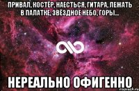 привал, костёр, наесться, гитара, лежать в палатке, звёздное небо, горы... нереально офигенно