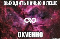 выходить ночью к леше охуенно