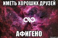 иметь хороших друзей афигено