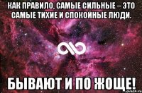 как правило, самые сильные – это самые тихие и спокойные люди. бывают и по жоще!