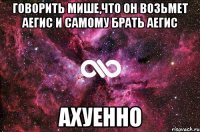 говорить мише,что он возьмет аегис и самому брать аегис ахуенно