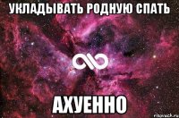 укладывать родную спать ахуенно