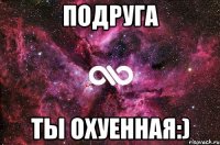 подруга ты охуенная:)