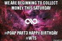 we are beginning to collect money this saturday #poap part3 happy birthday #wts