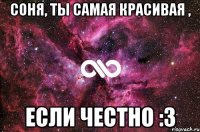 соня, ты самая красивая , если честно :3