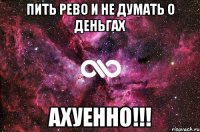 пить рево и не думать о деньгах ахуенно!!!