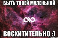 быть твоей маленькой восхитительно :)