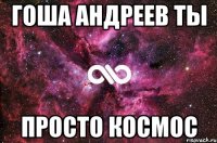 гоша андреев ты просто космос