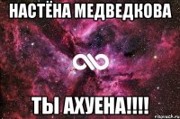 настёна медведкова ты ахуена!!!