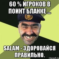 60 % игроков в поинт бланке ... salam - здоровайся правильно.