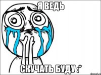 я ведь скучать буду :*