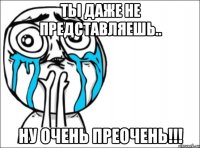 ты даже не представляешь.. ну очень преочень!!!