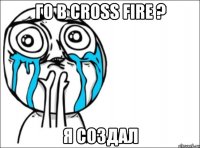 го в cross fire ? я создал