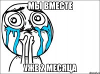 мы вместе уже 2 месяца