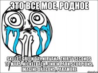 это все мое, родное skillet, green day, nirvana, thirty seconds to mars, nickelback, linkin park,scorpions, imagine dragons, paramore