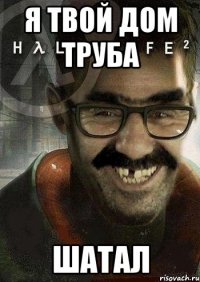 я твой дом труба шатал