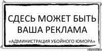 СДЕСЬ МОЖЕТ БЫТЬ ВАША РЕКЛАМА «администрация убойного юмора»