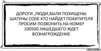 Дороги ,люди,были похищены шатуны Code.Кто найдет похитителя просим позвонить на номер 100500.Нашедшего ждет вознагрождение 