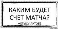 каким будет счет матча? Жетысу-Актобе