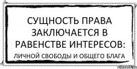 Сущность права заключается в равенстве интересов: личной свободы и общего блага