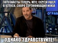 энтузиасты теперь, мтс, сергей ушел в отпуск, скоро сертификация nokia однако здравствуйте!