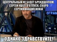 центральный не будет брендшопом, сергей ушел в отпуск, скоро сертификация nokia однако здравствуйте!