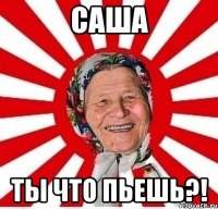 саша ты что пьешь?!