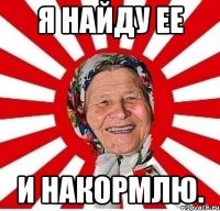 я найду ее и накормлю.