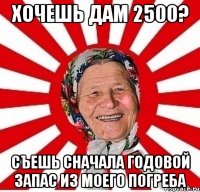 хочешь дам 2500? съешь сначала годовой запас из моего погреба