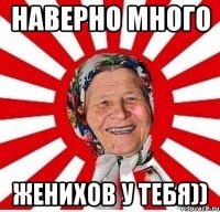 наверно много женихов у тебя))