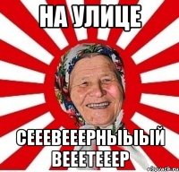 на улице сееевееерныыый вееетееер